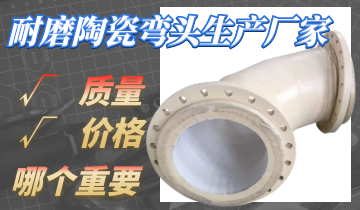耐磨陶瓷弯头生产厂家的价钱与质量哪个主要呢？