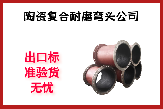 陶瓷复合耐磨弯头公司-出口标准验货无忧[尊龙凯时]