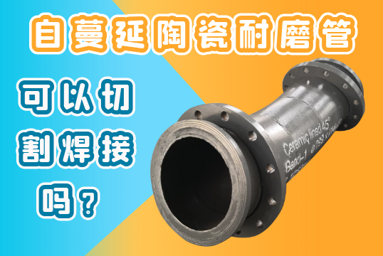 自伸张陶瓷耐磨管可以切割焊接吗？[尊龙凯时]