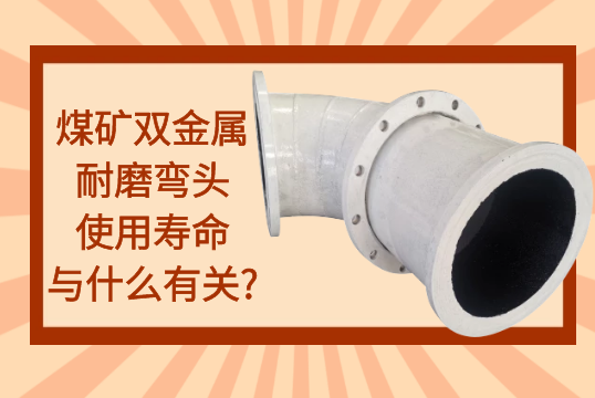 煤矿双金属耐磨弯头使用寿命与什么有关?[尊龙凯时]