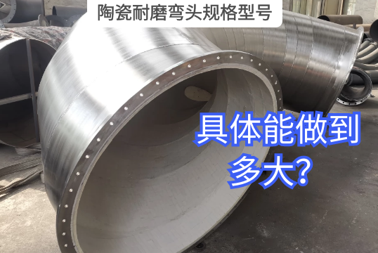 陶瓷耐磨弯头规格型号详细能做到多大？[尊龙凯时]