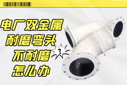 电厂双金属耐磨弯头不耐磨怎么办?[尊龙凯时]