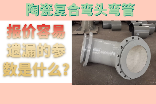 陶瓷复合弯头弯管报价容易遗漏的参数是什么?
