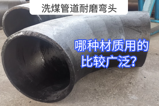 洗煤管道耐磨弯头哪种材质用的较量普遍？