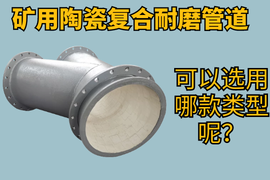 矿用陶瓷复合耐磨管道可以选用哪款类型呢？