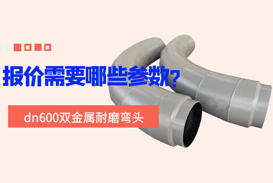 dn600双金属耐磨弯头报价需要哪些参数?
