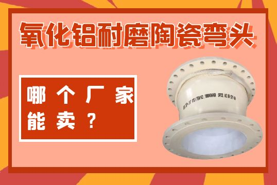 氧化铝耐磨陶瓷弯头哪个厂家能卖？