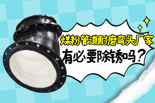 煤粉管道耐磨弯头厂家有须要除锈吗?[尊龙凯时]