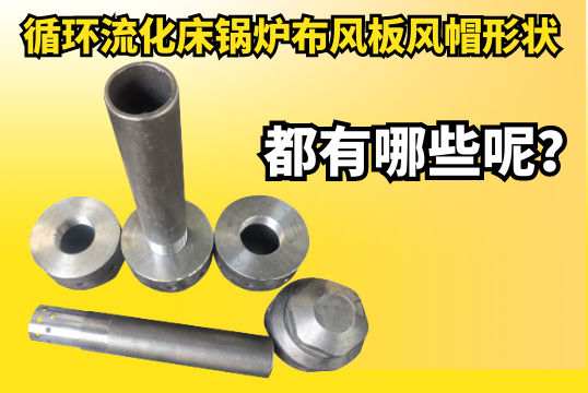 循环流化床锅炉布风板风帽形状都有哪些呢？