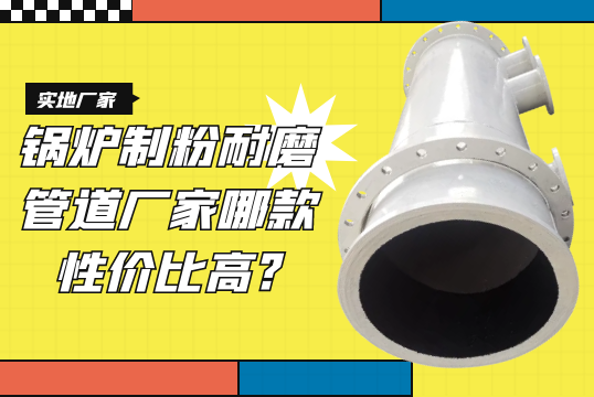 锅炉制粉耐磨管道厂家哪款性价比高?[尊龙凯时]