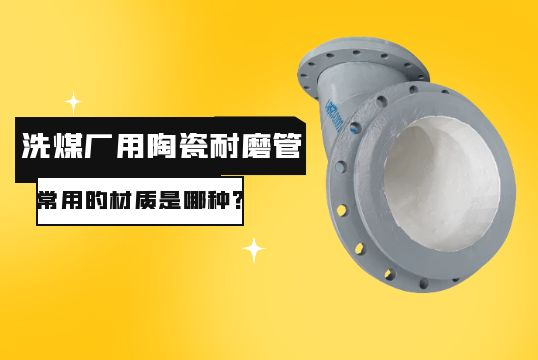 洗煤厂用陶瓷耐磨管常用的材质是哪种？