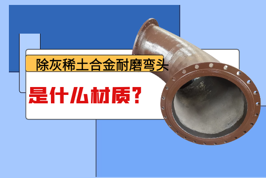 除灰稀土合金耐磨弯头是什么材质？