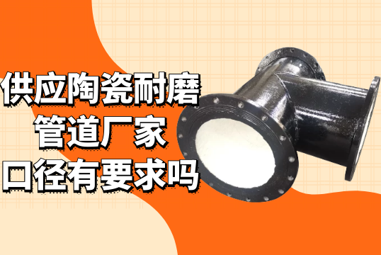 供应陶瓷耐磨管道厂家口径有要求吗?[尊龙凯时]