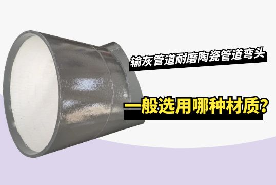 输灰管道耐磨陶瓷管道弯头一样平常选用哪种材质？