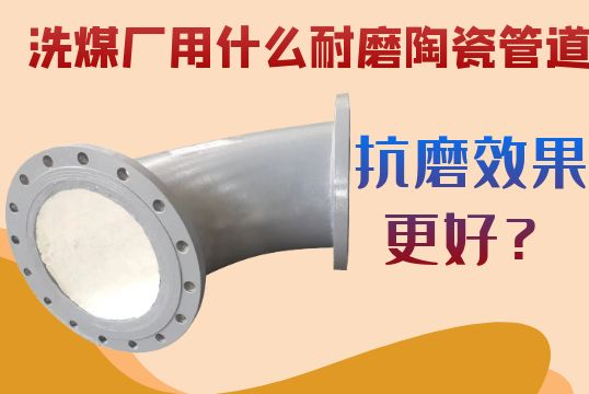 洗煤厂用什么耐磨陶瓷管道抗磨效果更好？