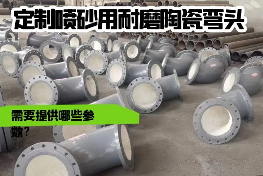 定制喷砂用耐磨陶瓷弯头需要提供哪些参数？