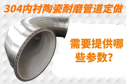 304内衬陶瓷耐磨管道定做需要提供哪些参数？