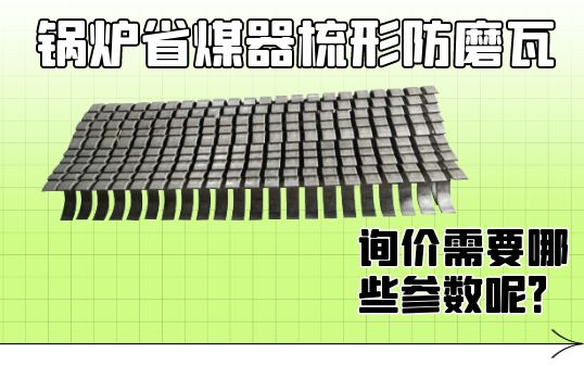 锅炉省煤器梳形防磨瓦询价需要哪些参数呢？[尊龙凯时]