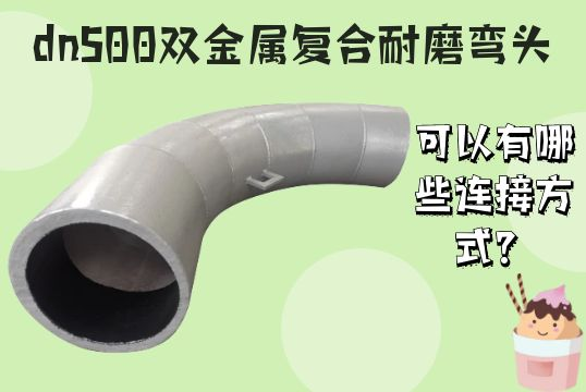 dn500双金属复合耐磨弯头可以有哪些毗连方法？