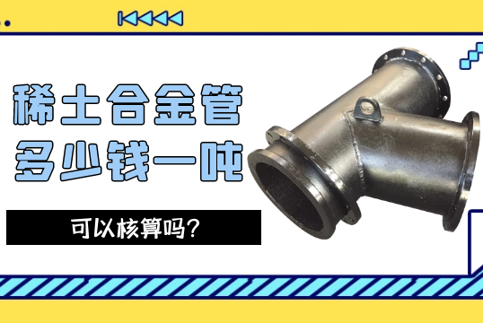 稀土合金管几多钱一吨可以核算吗？[尊龙凯时]