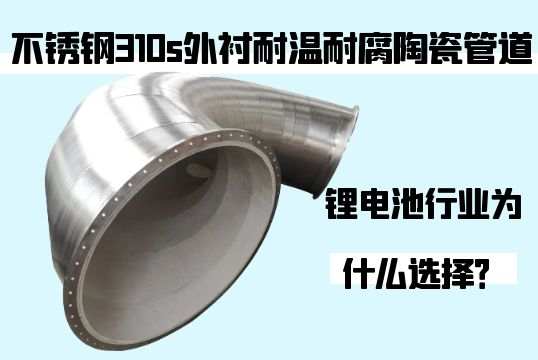 锂电池行业为什么选择不锈钢310s外衬耐温耐腐陶瓷管道？