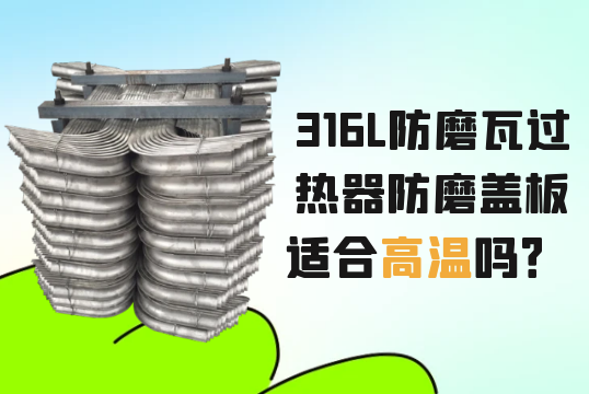316L防磨瓦过热器防磨盖板适合高温吗？[尊龙凯时]