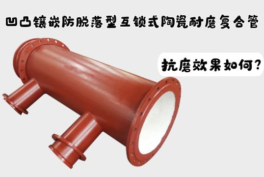 高低镶嵌防脱落型互锁式陶瓷耐磨复合管抗磨效果怎样？