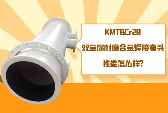 KMTBCr28双金属耐磨合金焊接弯头性能怎么样?[尊龙凯时]