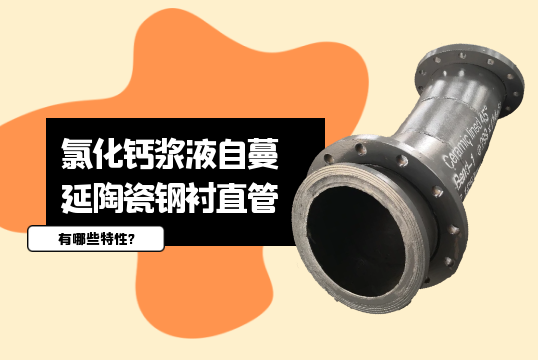 氯化钙浆液自伸张陶瓷钢衬直管有哪些特征?[尊龙凯时]