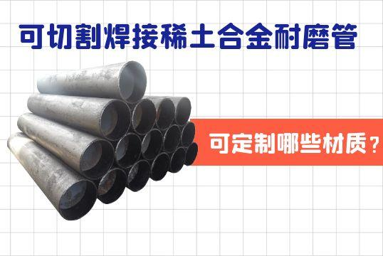 可切割焊接稀土合金耐磨管可定制哪些材质？